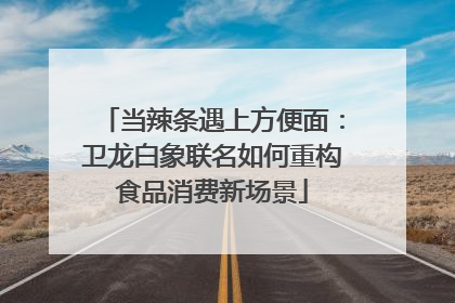 当辣条遇上方便面：卫龙白象联名如何重构食品消费新场景