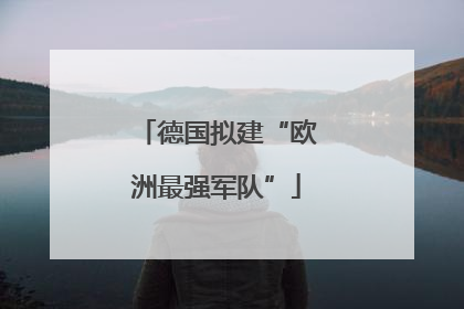 德国拟建“欧洲最强军队”