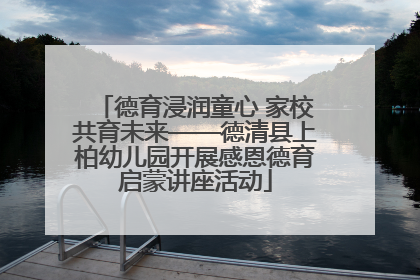 德育浸润童心 家校共育未来——德清县上柏幼儿园开展感恩德育启蒙讲座活动