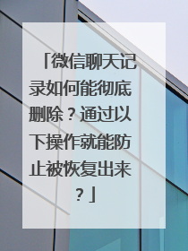 微信聊天记录如何能彻底删除？通过以下操作就能防止被恢复出来？