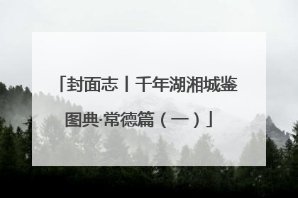 封面志丨千年湖湘城鉴图典·常德篇（一）
