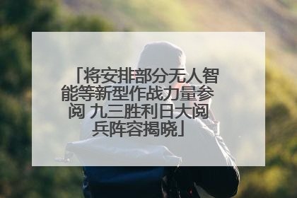 将安排部分无人智能等新型作战力量参阅 九三胜利日大阅兵阵容揭晓