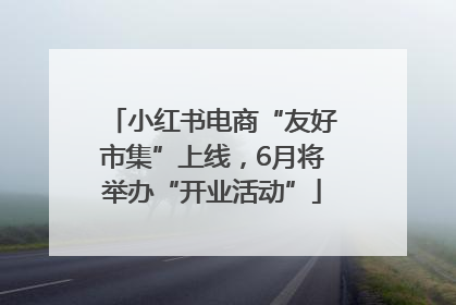 小红书电商“友好市集”上线，6月将举办“开业活动”