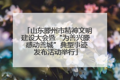 山东滕州市精神文明建设大会暨“为善兴滕 感动善城”典型事迹发布活动举行