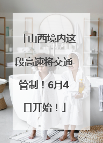 山西境内这段高速将交通管制！6月4日开始！