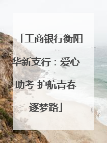 工商银行衡阳华新支行：爱心助考 护航青春逐梦路