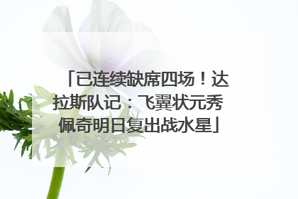 已连续缺席四场！达拉斯队记：飞翼状元秀佩奇明日复出战水星