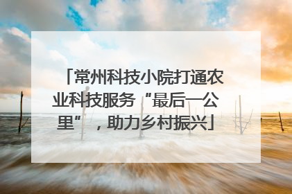 常州科技小院打通农业科技服务“最后一公里”，助力乡村振兴