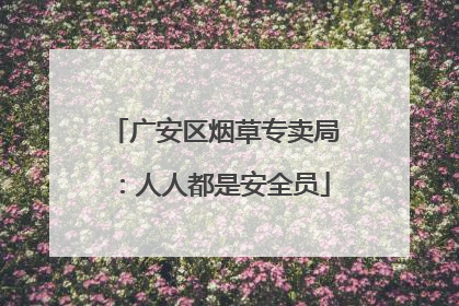 广安区烟草专卖局：人人都是安全员