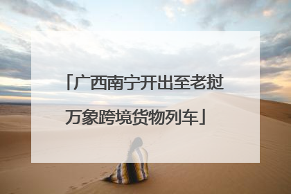 广西南宁开出至老挝万象跨境货物列车