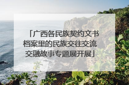 广西各民族契约文书档案里的民族交往交流交融故事专题展开展