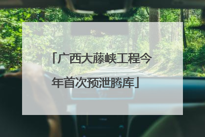 广西大藤峡工程今年首次预泄腾库