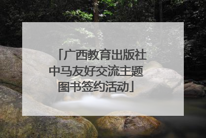广西教育出版社中马友好交流主题图书签约活动