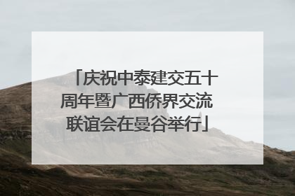 庆祝中泰建交五十周年暨广西侨界交流联谊会在曼谷举行