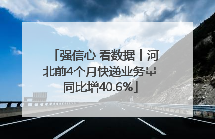 强信心 看数据丨河北前4个月快递业务量同比增40.6%