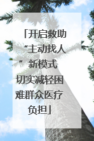 开启救助“主动找人”新模式 切实减轻困难群众医疗负担