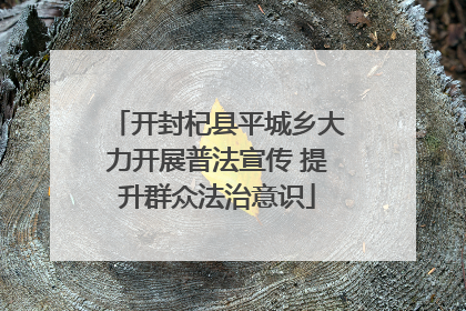 开封杞县平城乡大力开展普法宣传 提升群众法治意识