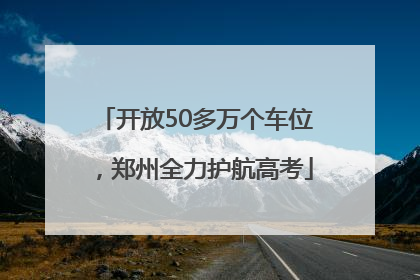 开放50多万个车位，郑州全力护航高考