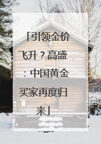 引领金价飞升？高盛：中国黄金买家再度归来