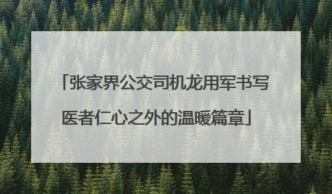 张家界公交司机龙用军书写医者仁心之外的温暖篇章