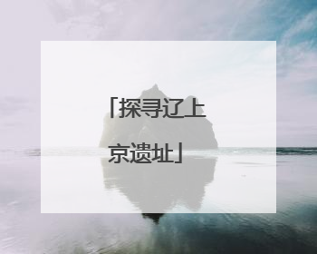 探寻辽上京遗址