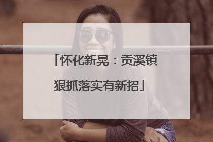 怀化新晃：贡溪镇狠抓落实有新招
