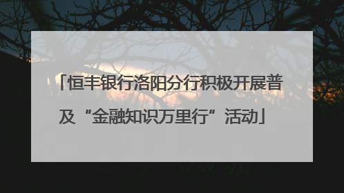 恒丰银行洛阳分行积极开展普及“金融知识万里行”活动