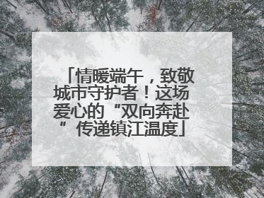 情暖端午，致敬城市守护者！这场爱心的“双向奔赴”传递镇江温度