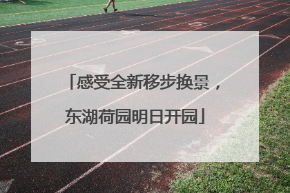 感受全新移步换景，东湖荷园明日开园