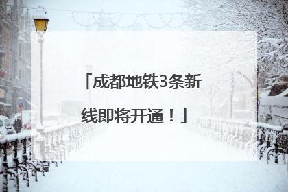 成都地铁3条新线即将开通！
