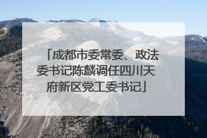 成都市委常委、政法委书记陈麟调任四川天府新区党工委书记