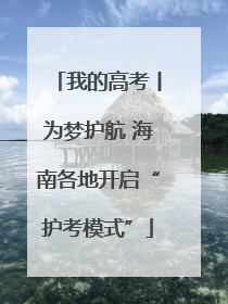 我的高考丨为梦护航 海南各地开启“护考模式”