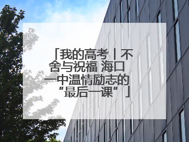 我的高考丨不舍与祝福 海口一中温情励志的“最后一课”