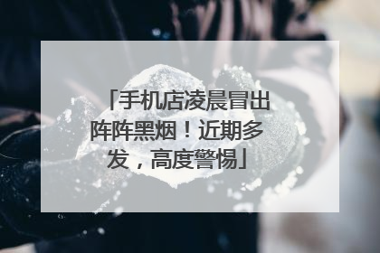 手机店凌晨冒出阵阵黑烟！近期多发，高度警惕