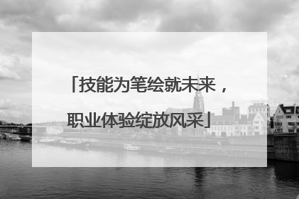 技能为笔绘就未来，职业体验绽放风采