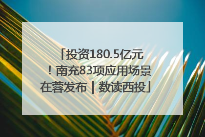 投资180.5亿元！南充83项应用场景在蓉发布｜数读西投