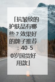抗皱纹的护肤品有哪些？效果好的牌子推荐：40-50岁国货好用款