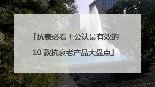 抗衰必看！公认最有效的 10 款抗衰老产品大盘点