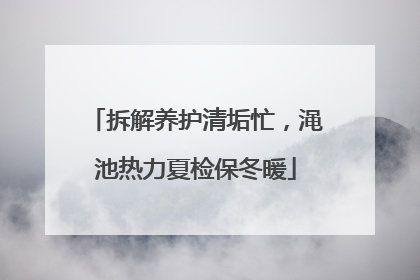拆解养护清垢忙，渑池热力夏检保冬暖