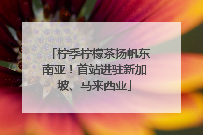柠季柠檬茶扬帆东南亚！首站进驻新加坡、马来西亚