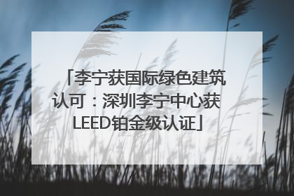 李宁获国际绿色建筑认可：深圳李宁中心获LEED铂金级认证