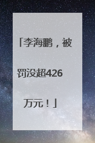 李海鹏，被罚没超426万元！
