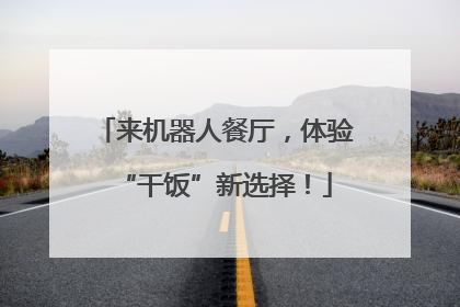 来机器人餐厅，体验“干饭”新选择！