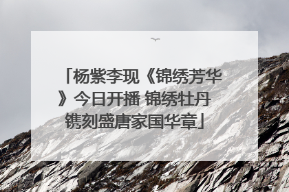 杨紫李现《锦绣芳华》今日开播 锦绣牡丹镌刻盛唐家国华章