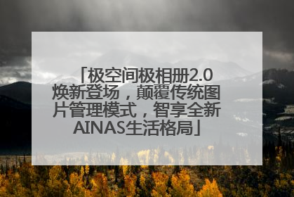 极空间极相册2.0焕新登场，颠覆传统图片管理模式，智享全新AINAS生活格局