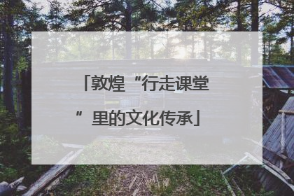 敦煌“行走课堂”里的文化传承