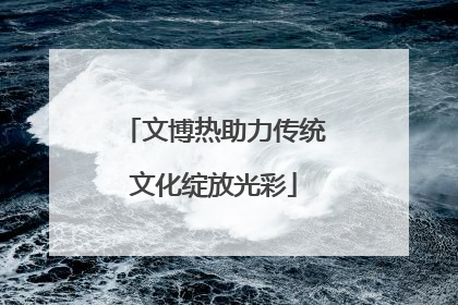 文博热助力传统文化绽放光彩