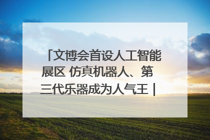 文博会首设人工智能展区 仿真机器人、第三代乐器成为人气王｜文博向“新”