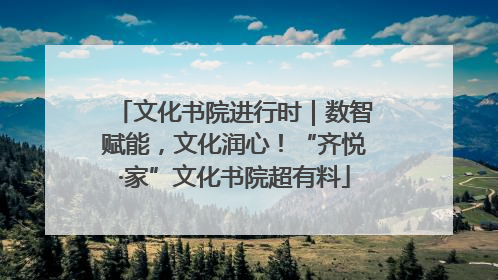 文化书院进行时｜数智赋能，文化润心！“齐悦·家”文化书院超有料