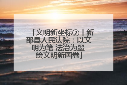 文明新坐标②丨新邵县人民法院：以文明为笔 法治为墨 绘文明新画卷